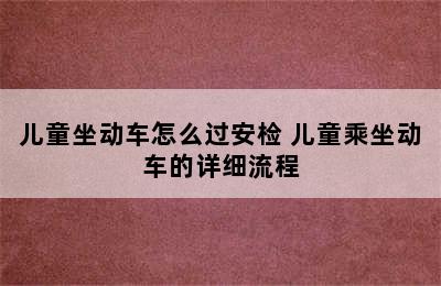 儿童坐动车怎么过安检 儿童乘坐动车的详细流程